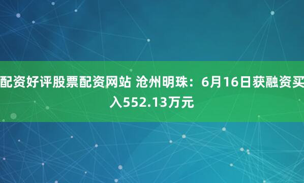 配资好评股票配资网站 沧州明珠：6月16日获融资买入552.13万元