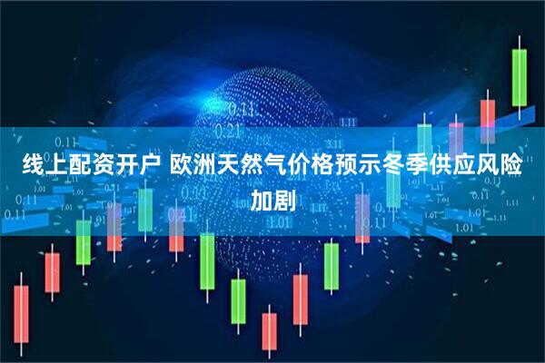 线上配资开户 欧洲天然气价格预示冬季供应风险加剧