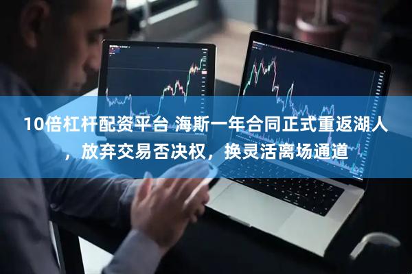 10倍杠杆配资平台 海斯一年合同正式重返湖人，放弃交易否决权，换灵活离场通道