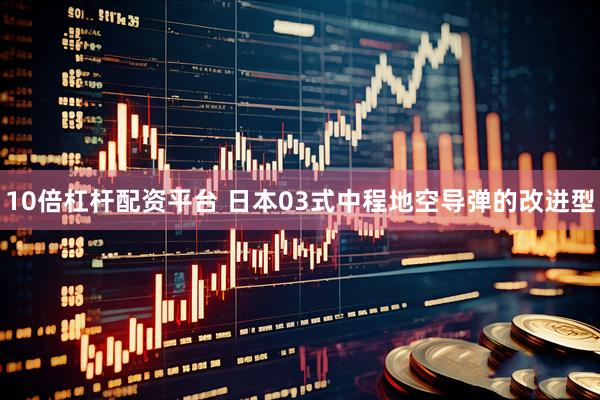 10倍杠杆配资平台 日本03式中程地空导弹的改进型