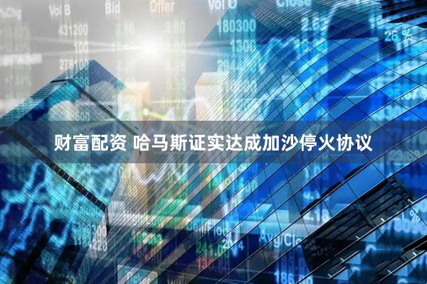 财富配资 哈马斯证实达成加沙停火协议