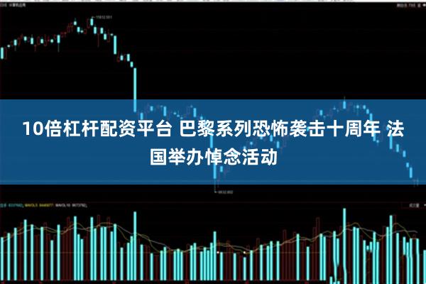 10倍杠杆配资平台 巴黎系列恐怖袭击十周年 法国举办悼念活动