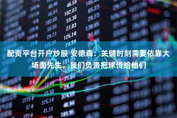 配资平台开户炒股 安德森：关键时刻需要依靠大场面先生，我们负责把球传给他们