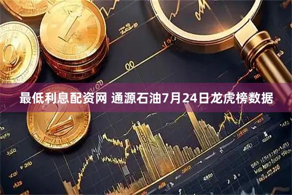 最低利息配资网 通源石油7月24日龙虎榜数据